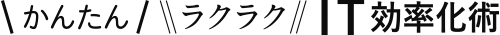 かんたんラクラク IT効率化術